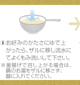 ③お好みのかたさにゆで上がったら、ザルに移し流水にてよくもみ洗いして下さい。※釜揚げで召し上がる場合は、鍋のお湯をザルに移さず、器に入れてください。